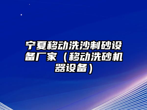 寧夏移動洗沙制砂設(shè)備廠家（移動洗砂機(jī)器設(shè)備）