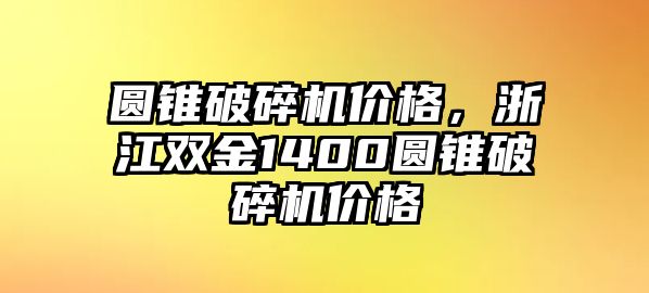 圓錐破碎機(jī)價(jià)格，浙江雙金1400圓錐破碎機(jī)價(jià)格