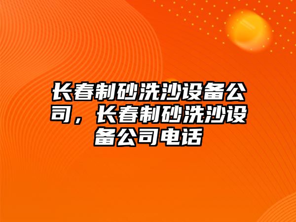 長春制砂洗沙設(shè)備公司，長春制砂洗沙設(shè)備公司電話