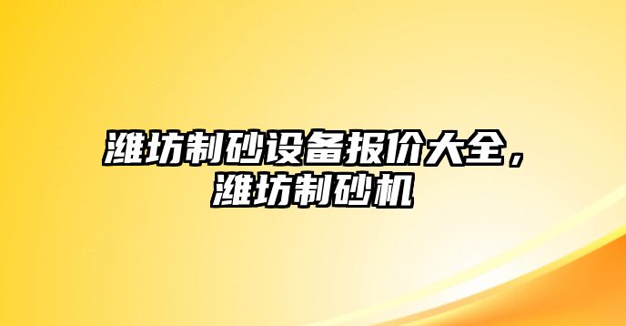 濰坊制砂設(shè)備報(bào)價(jià)大全，濰坊制砂機(jī)