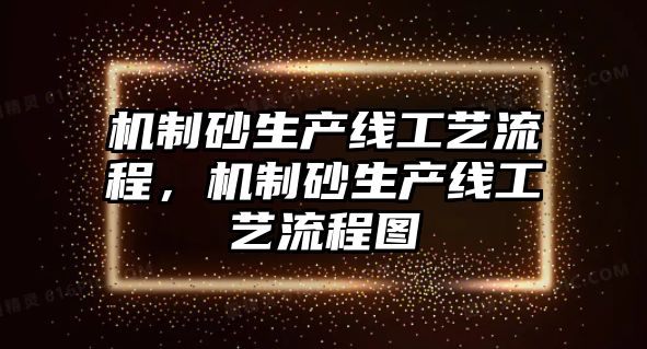 機(jī)制砂生產(chǎn)線工藝流程，機(jī)制砂生產(chǎn)線工藝流程圖