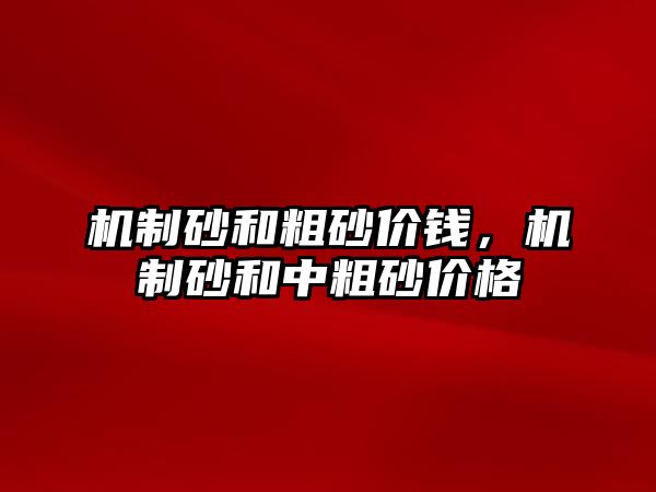 機制砂和粗砂價錢，機制砂和中粗砂價格