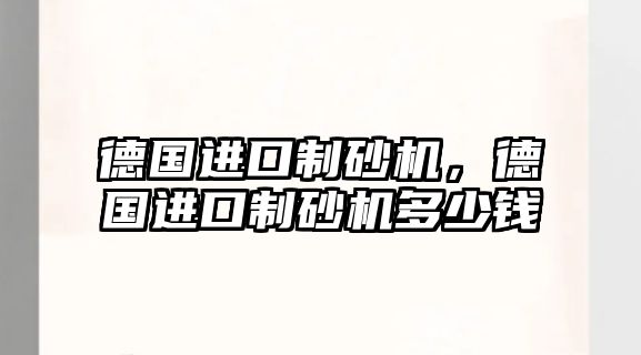 德國(guó)進(jìn)口制砂機(jī)，德國(guó)進(jìn)口制砂機(jī)多少錢