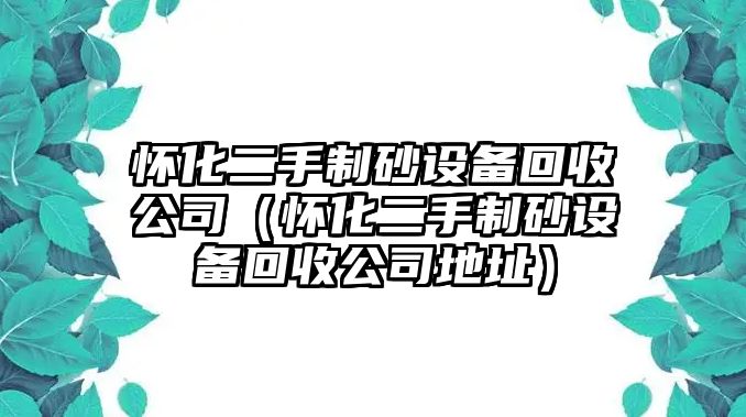 懷化二手制砂設(shè)備回收公司（懷化二手制砂設(shè)備回收公司地址）