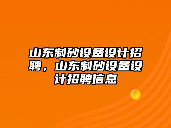 山東制砂設(shè)備設(shè)計招聘，山東制砂設(shè)備設(shè)計招聘信息