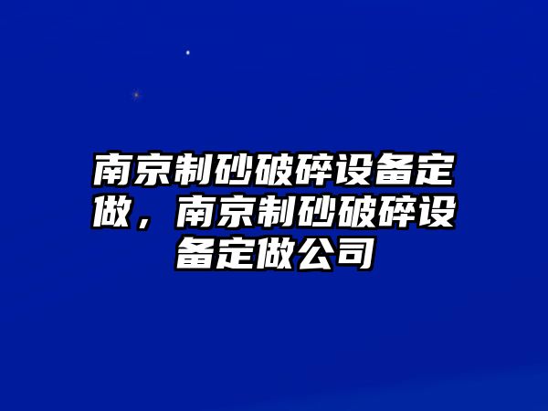 南京制砂破碎設備定做，南京制砂破碎設備定做公司