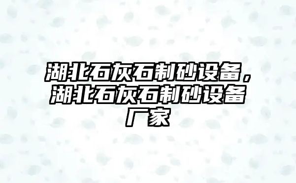 湖北石灰石制砂設(shè)備，湖北石灰石制砂設(shè)備廠家