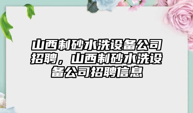 山西制砂水洗設(shè)備公司招聘，山西制砂水洗設(shè)備公司招聘信息