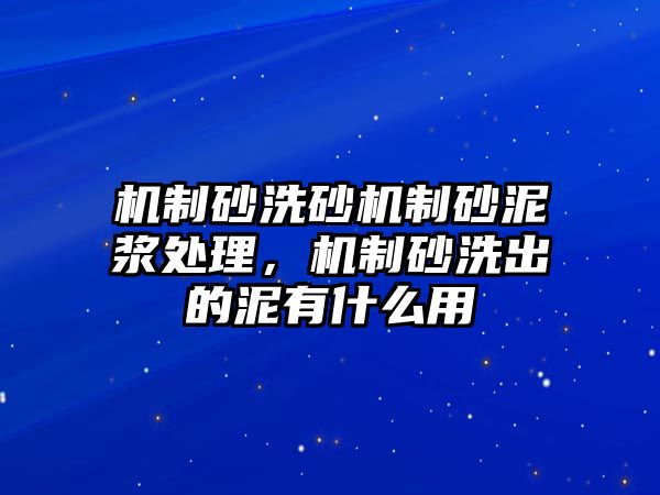 機(jī)制砂洗砂機(jī)制砂泥漿處理，機(jī)制砂洗出的泥有什么用