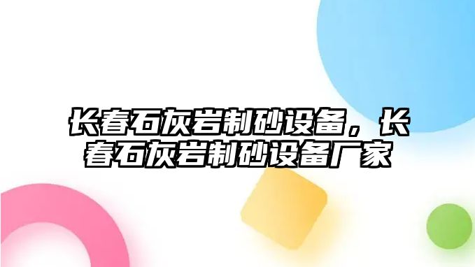 長(zhǎng)春石灰?guī)r制砂設(shè)備，長(zhǎng)春石灰?guī)r制砂設(shè)備廠家