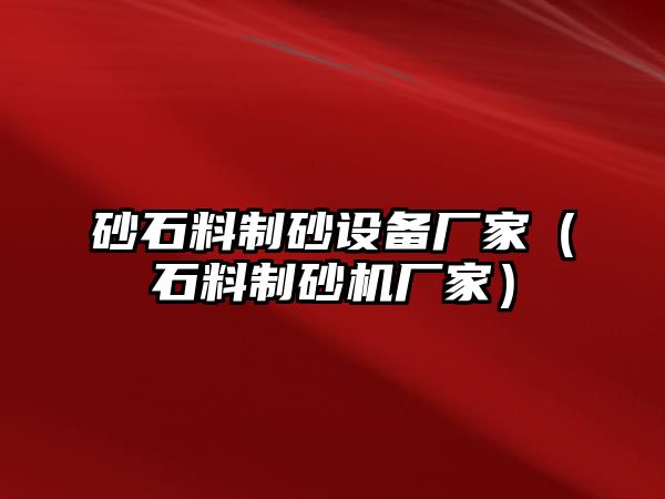 砂石料制砂設(shè)備廠家（石料制砂機(jī)廠家）