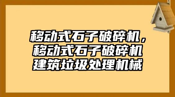 移動式石子破碎機，移動式石子破碎機建筑垃圾處理機械