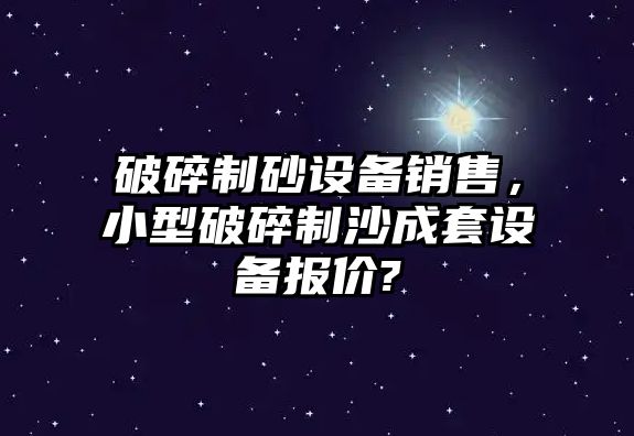 破碎制砂設(shè)備銷售，小型破碎制沙成套設(shè)備報(bào)價(jià)?