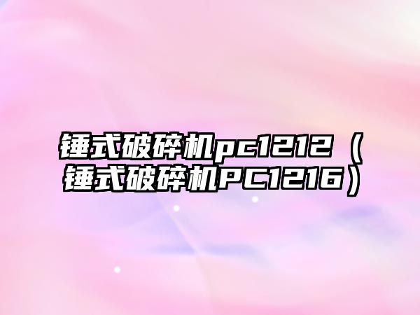 錘式破碎機pc1212（錘式破碎機PC1216）