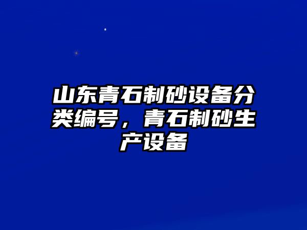 山東青石制砂設(shè)備分類編號，青石制砂生產(chǎn)設(shè)備