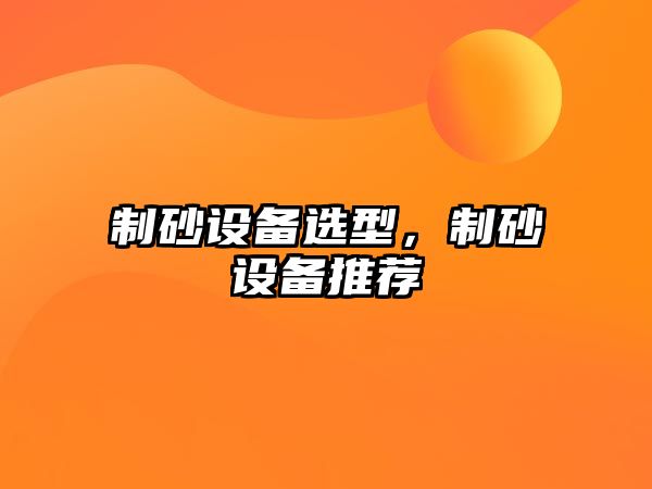 制砂設(shè)備選型，制砂設(shè)備推薦