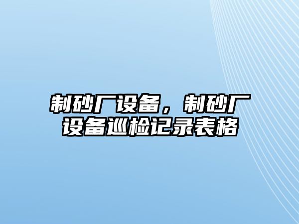 制砂廠設備，制砂廠設備巡檢記錄表格