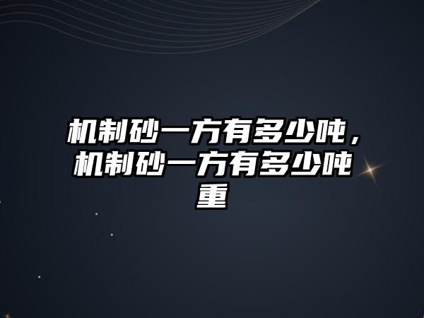 機(jī)制砂一方有多少噸，機(jī)制砂一方有多少噸重