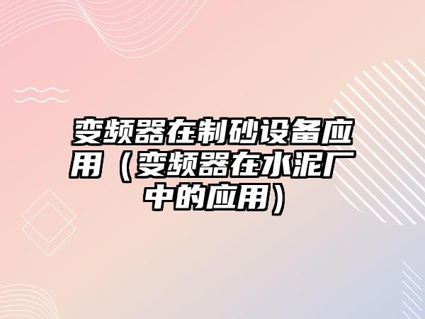 變頻器在制砂設(shè)備應(yīng)用（變頻器在水泥廠中的應(yīng)用）