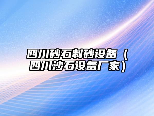 四川砂石制砂設(shè)備（四川沙石設(shè)備廠家）