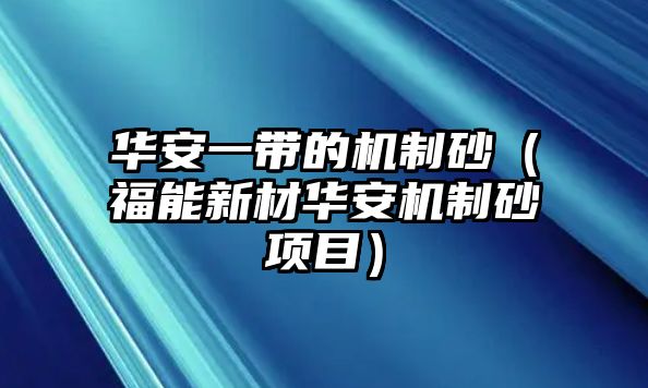 華安一帶的機(jī)制砂（福能新材華安機(jī)制砂項(xiàng)目）