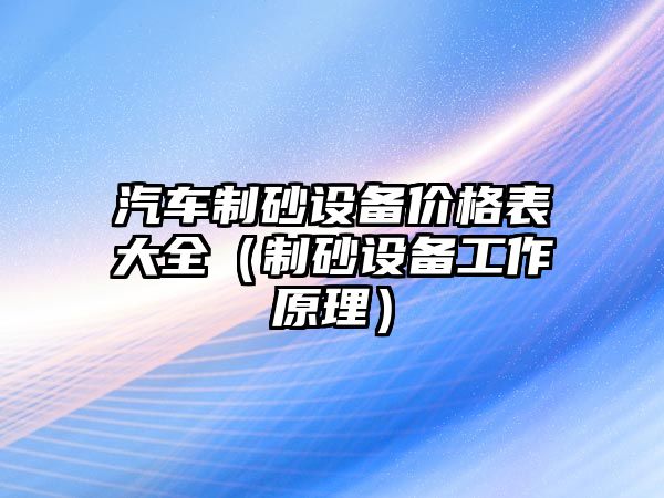 汽車制砂設備價格表大全（制砂設備工作原理）