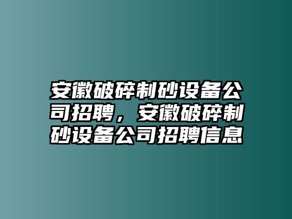 安徽破碎制砂設(shè)備公司招聘，安徽破碎制砂設(shè)備公司招聘信息