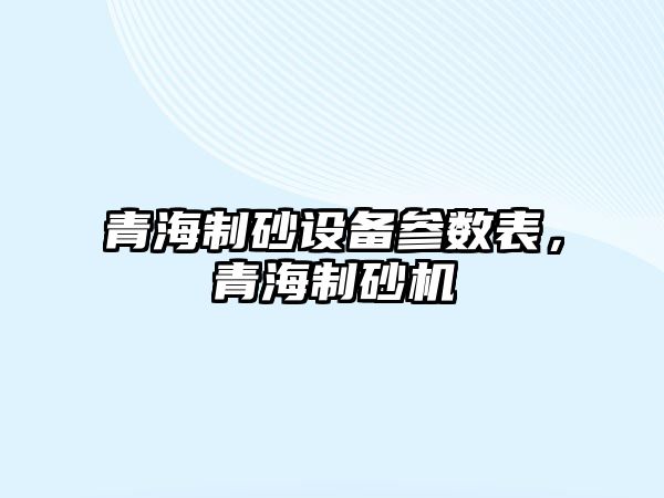 青海制砂設(shè)備參數(shù)表，青海制砂機(jī)