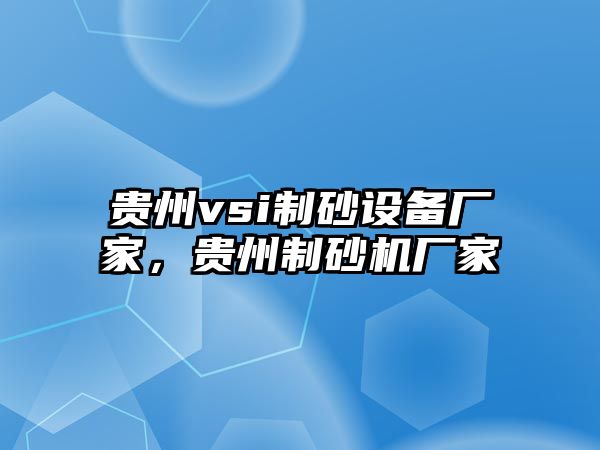 貴州vsi制砂設(shè)備廠家，貴州制砂機(jī)廠家