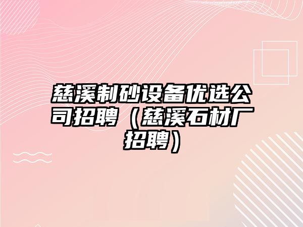 慈溪制砂設(shè)備優(yōu)選公司招聘（慈溪石材廠招聘）