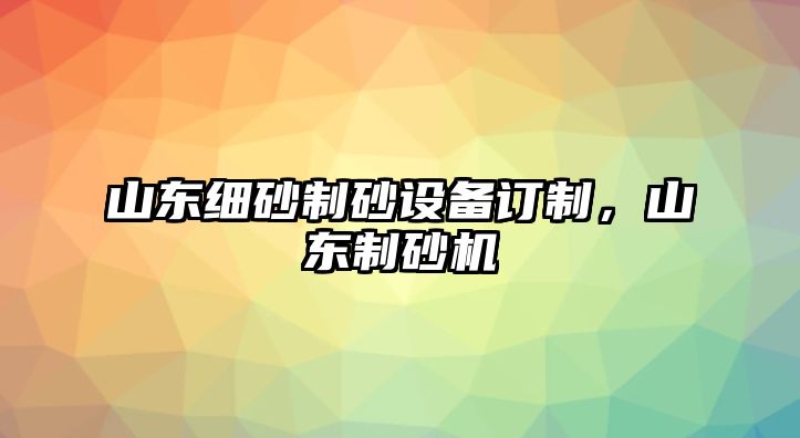 山東細(xì)砂制砂設(shè)備訂制，山東制砂機(jī)