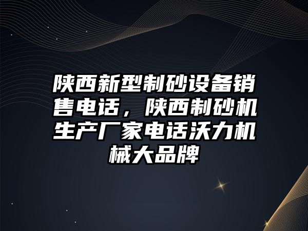 陜西新型制砂設(shè)備銷(xiāo)售電話，陜西制砂機(jī)生產(chǎn)廠家電話沃力機(jī)械大品牌