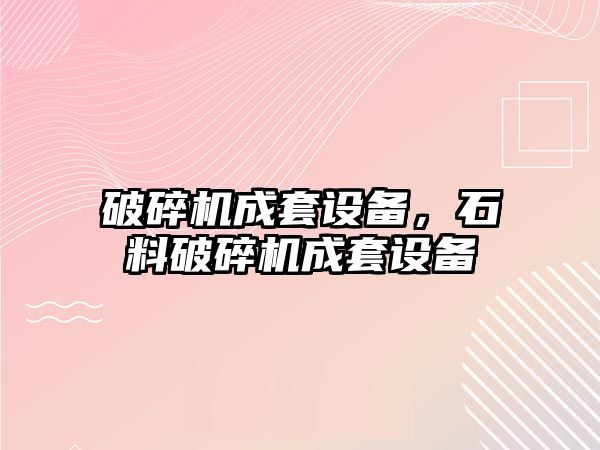 破碎機成套設備，石料破碎機成套設備