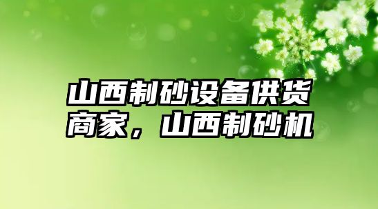 山西制砂設(shè)備供貨商家，山西制砂機(jī)