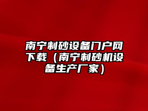 南寧制砂設(shè)備門戶網(wǎng)下載（南寧制砂機(jī)設(shè)備生產(chǎn)廠家）