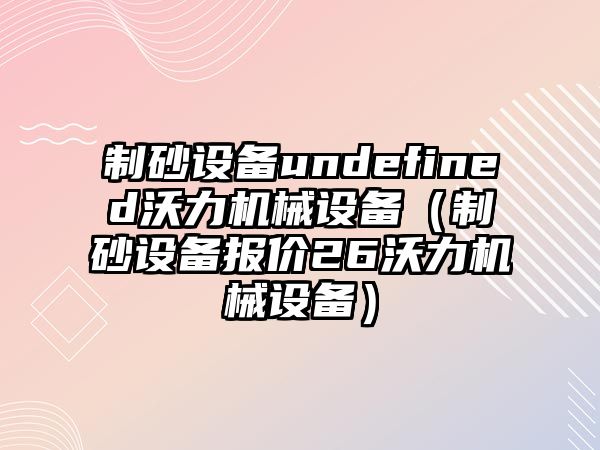 制砂設(shè)備undefined沃力機械設(shè)備（制砂設(shè)備報價26沃力機械設(shè)備）