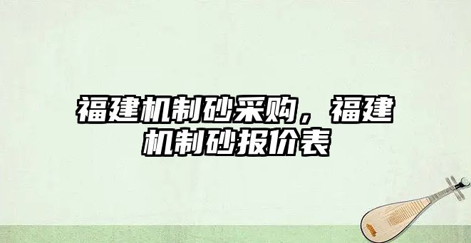 福建機制砂采購，福建機制砂報價表