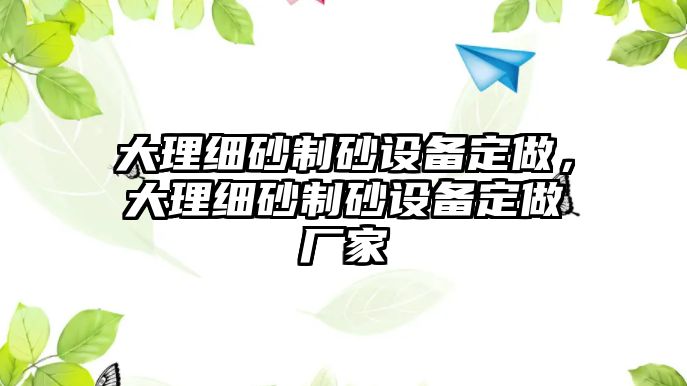 大理細(xì)砂制砂設(shè)備定做，大理細(xì)砂制砂設(shè)備定做廠家