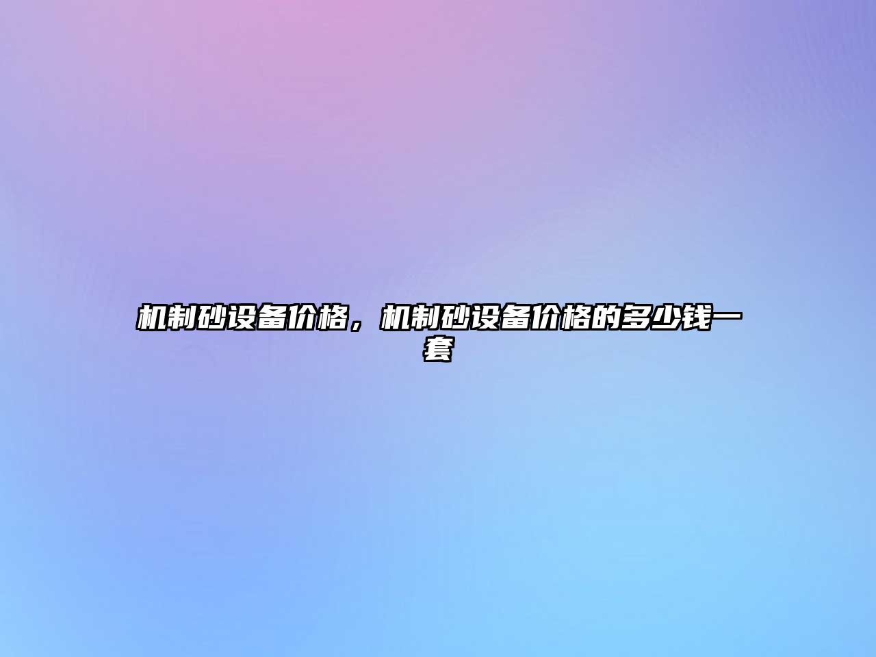 機(jī)制砂設(shè)備價(jià)格，機(jī)制砂設(shè)備價(jià)格的多少錢一套