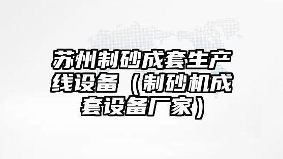 蘇州制砂成套生產(chǎn)線設(shè)備（制砂機成套設(shè)備廠家）