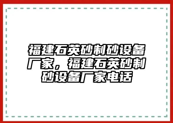 福建石英砂制砂設(shè)備廠家，福建石英砂制砂設(shè)備廠家電話