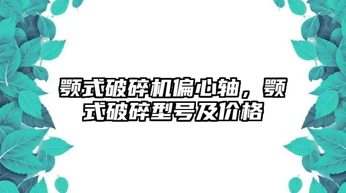 顎式破碎機偏心軸，顎式破碎型號及價格