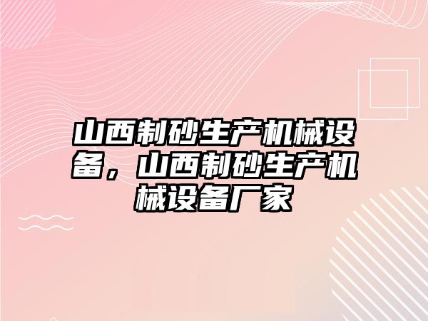 山西制砂生產(chǎn)機械設(shè)備，山西制砂生產(chǎn)機械設(shè)備廠家