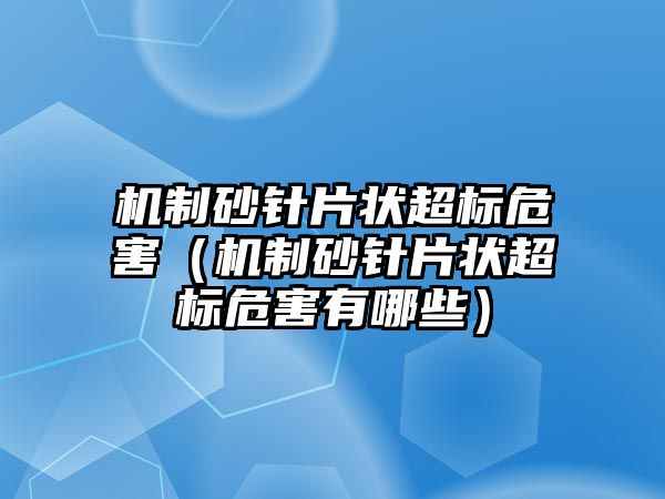 機制砂針片狀超標(biāo)危害（機制砂針片狀超標(biāo)危害有哪些）