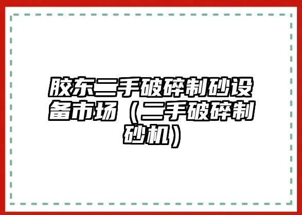 膠東二手破碎制砂設(shè)備市場（二手破碎制砂機(jī)）