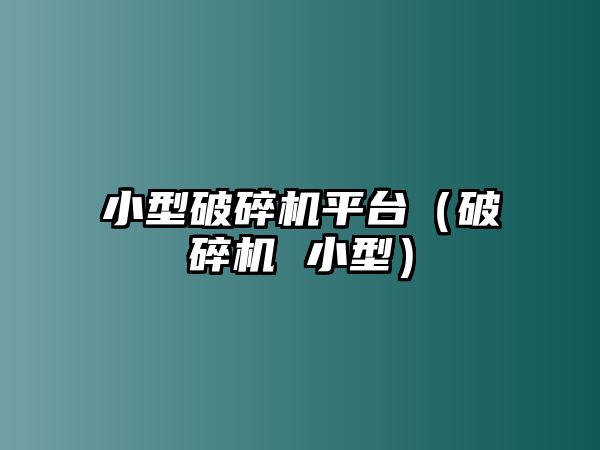 小型破碎機(jī)平臺（破碎機(jī) 小型）