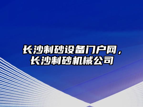 長沙制砂設備門戶網(wǎng)，長沙制砂機械公司