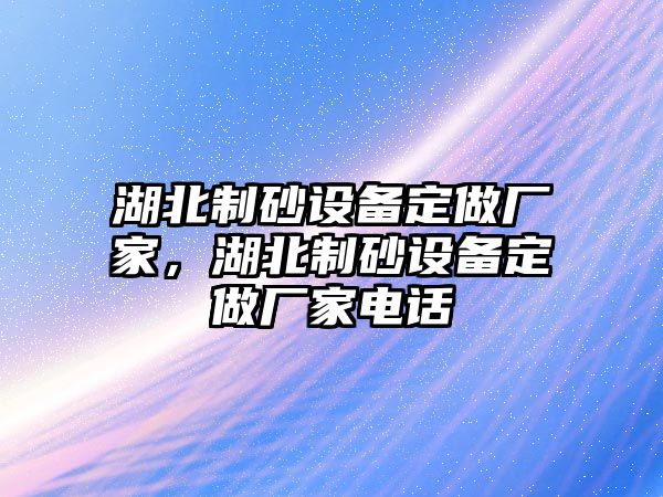 湖北制砂設(shè)備定做廠家，湖北制砂設(shè)備定做廠家電話