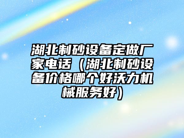 湖北制砂設(shè)備定做廠家電話（湖北制砂設(shè)備價格哪個好沃力機械服務(wù)好）