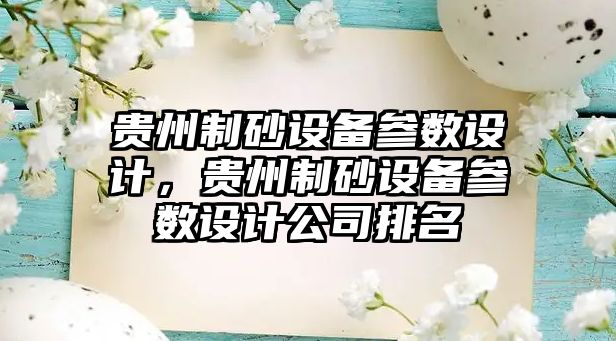 貴州制砂設(shè)備參數(shù)設(shè)計(jì)，貴州制砂設(shè)備參數(shù)設(shè)計(jì)公司排名